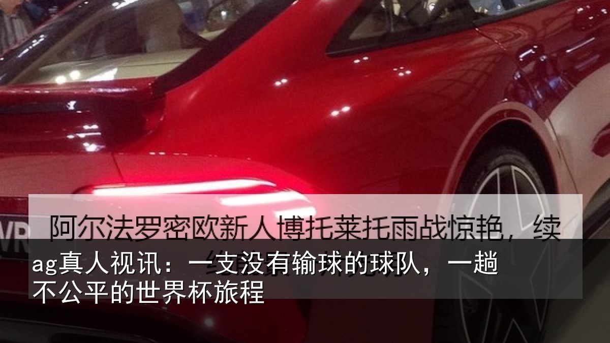 ag真人视讯:一支没有输球的球队,一趟不公平的世界杯旅程