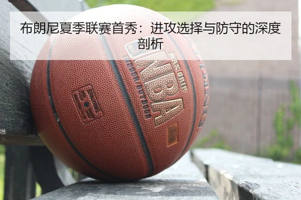 布朗尼夏季联赛首秀：进攻选择与防守的深度剖析