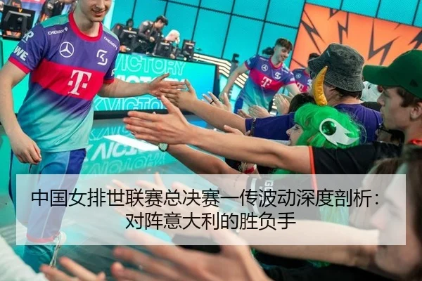 中国女排世联赛总决赛一传波动深度剖析：对阵意大利的胜负手