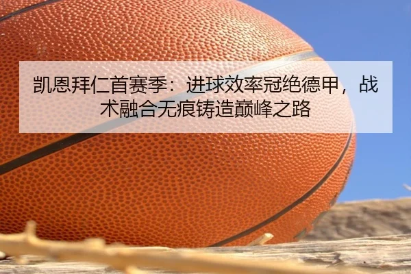 凯恩拜仁首赛季：进球效率冠绝德甲，战术融合无痕铸造巅峰之路
