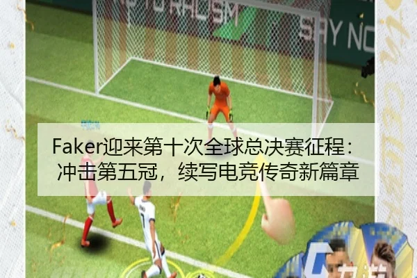 Faker迎来第十次全球总决赛征程：冲击第五冠，续写电竞传奇新篇章