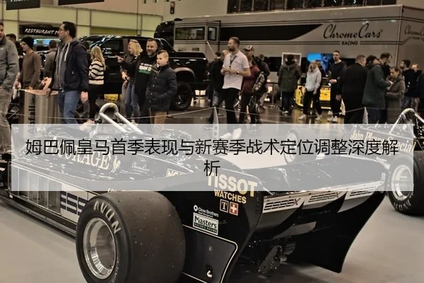 姆巴佩皇马首季表现与新赛季战术定位调整深度解析