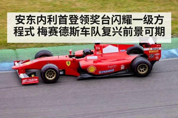 安东内利首登领奖台闪耀一级方程式 梅赛德斯车队复兴前景可期
