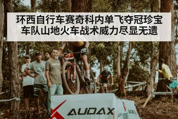 环西自行车赛奇科内单飞夺冠珍宝车队山地火车战术威力尽显无遗