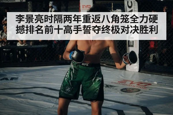 李景亮时隔两年重返八角笼全力硬撼排名前十高手誓夺终极对决胜利