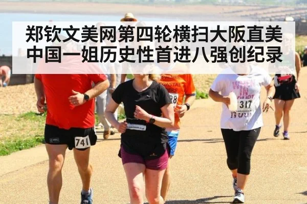郑钦文美网第四轮横扫大阪直美 中国一姐历史性首进八强创纪录