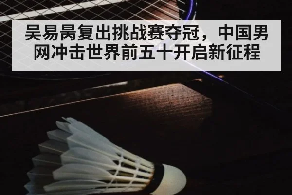 吴易昺复出挑战赛夺冠，中国男网冲击世界前五十开启新征程