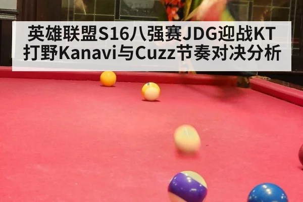 英雄联盟S16八强赛JDG迎战KT打野Kanavi与Cuzz节奏对决分析