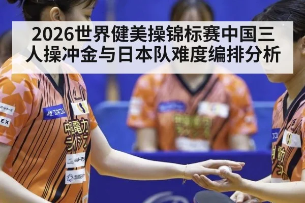 2026世界健美操锦标赛中国三人操冲金与日本队难度编排分析